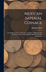 Mexican Imperial Coinage: The Medals & Coins of Augustine I (Iturbide), Maximilian the French Invasion, & of the Republic During the French Interventi