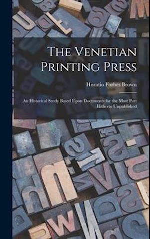 The Venetian Printing Press: An Historical Study Based Upon Documents for the Most Part Hitherto Unpublished