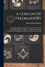 A Lexicon Of Freemasonry: Containing A Definition Of All Its Communicable Terms, Notices Of Its History, Traditions, And Antiquities, And An Account O