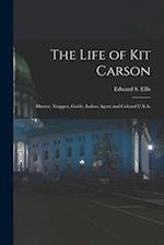 The Life of Kit Carson: Hunter, Trapper, Guide, Indian Agent and Colonel U.S.A. 
