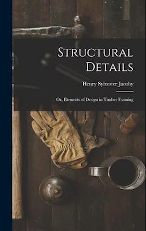 Structural Details; Or, Elements of Design in Timber Framing