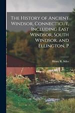 The History of Ancient Windsor, Connecticut, Including East Windsor, South Windsor, and Ellington, P 