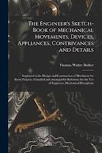 The Engineer's Sketch-Book of Mechanical Movements, Devices, Appliances, Contrivances and Details: Employed in the Design and Construction of Machiner