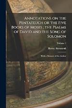 Annotations on the Pentateuch or the Five Books of Moses ; the Psalms of David and the Song of Solomon: With a Memoir of the Author; Volume 1 