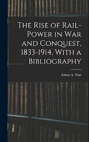 The Rise of Rail-power in War and Conquest, 1833-1914, With a Bibliography