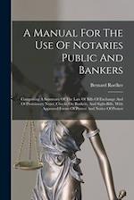 A Manual For The Use Of Notaries Public And Bankers: Comprising A Summary Of The Law Of Bills Of Exchange And Of Promissory Notes, Checks On Bankers, 