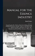 Manual for the Essence Industry: Comprising the Most Modern Methods for Making All Kinds of Essences for Liquors, Brandies, Liqueurs, And All Alcoholi