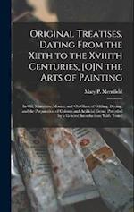 Original Treatises, Dating From the Xiith to the Xviiith Centuries, [O]N the Arts of Painting: In Oil, Miniature, Mosaic, and On Glass; of Gilding, Dy