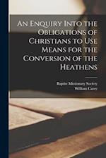 An Enquiry Into the Obligations of Christians to Use Means for the Conversion of the Heathens 