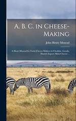 A. B. C. in Cheese-making; a Short Manual for Farm Cheese-makers in Cheddar, Gouda, Danish Export (skim Cheese) .. 