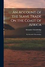 An Account of the Slave Trade On the Coast of Africa: By Alexander Falconbridge, 