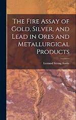 The Fire Assay of Gold, Silver, and Lead in Ores and Metallurgical Products 