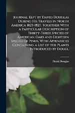 Journal Kept by David Douglas During his Travels in North America 1823-1827, Together With a Particular Description of Thirty-three Species of America