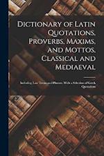 Dictionary of Latin Quotations, Proverbs, Maxims, and Mottos, Classical and Mediaeval: Including Law Terms and Phrases. With a Selection of Greek Quot