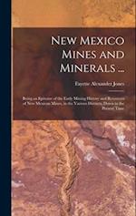 New Mexico Mines and Minerals ...: Being an Epitome of the Early Mining History and Resources of New Mexican Mines, in the Various Districts, Down to 