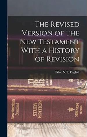 The Revised Version of the New Testament With a History of Revision