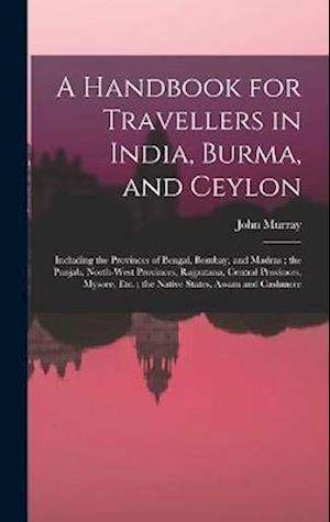 A Handbook for Travellers in India, Burma, and Ceylon: Including the Provinces of Bengal, Bombay, and Madras ; the Punjab, North-West Provinces, Rajpu
