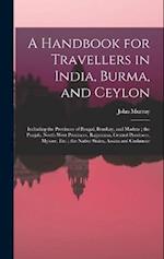 A Handbook for Travellers in India, Burma, and Ceylon: Including the Provinces of Bengal, Bombay, and Madras ; the Punjab, North-West Provinces, Rajpu