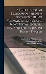A Greek-English Lexicon of the New Testament, Being Grimm's Wilke's Clavis Novi Testamenti, tr., rev. and enl. by Joseph Henry Thayer 