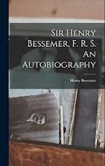 Sir Henry Bessemer, F. R. S. An Autobiography 