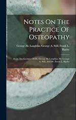 Notes On The Practice Of Osteopathy: From The Lectures Of Dr. George M. Laughlin, Dr. George A. Still, And Dr. Frank L. Bigsby 