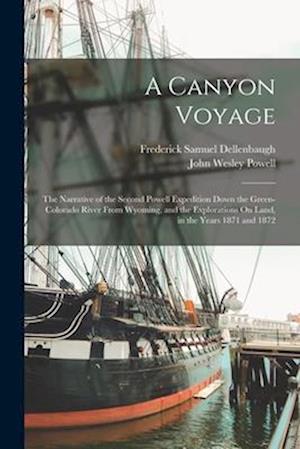 A Canyon Voyage: The Narrative of the Second Powell Expedition Down the Green-Colorado River From Wyoming, and the Explorations On Land, in the Years