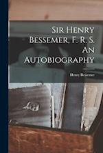 Sir Henry Bessemer, F. R. S. An Autobiography 