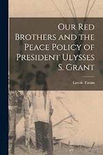 Our Red Brothers and the Peace Policy of President Ulysses S. Grant 