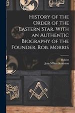 History of the Order of the Eastern Star, With an Authentic Biography of the Founder, Rob. Morris 