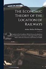 The Economic Theory of the Location of Railways: An Analysis of the Conditions Which Govern the Judicious Adjustment of Gradients, Curvature and Lengt