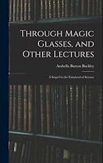 Through Magic Glasses, and Other Lectures: A Sequel to the Fairyland of Science 