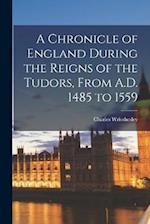 A Chronicle of England During the Reigns of the Tudors, From A.D. 1485 to 1559 