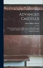 Advanced Calculus: A Text Upon Select Parts of Differential Calculus, Differential Equations, Integral Calculus, Theory of Functions; With Numerous Ex