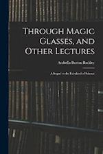 Through Magic Glasses, and Other Lectures: A Sequel to the Fairyland of Science 