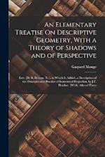An Elementary Treatise On Descriptive Geometry, With a Theory of Shadows and of Perspective: Extr. [By B. Brisson. Tr.]. to Which Is Added, a Descript
