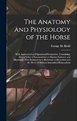 The Anatomy and Physiology of the Horse: With Anatomical and Questional Illustrations. Containing, Also, a Series of Examinations on Equine Anatomy an