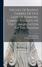 The Life Of Blessed Gabriel Of Our Lady Of Sorrows, Gabriel Possenti, Of The Congregation Of The Passion 