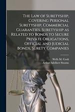 The law of Suretyship, Covering Personal Suretyship, Commercial Guaranties, Suretyship as Related to Bonds to Secure Private Obligations, Official and
