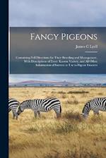 Fancy Pigeons: Containing Full Directions for Their Breeding and Management, With Descriptions of Every Known Variety, and all Other Information of In