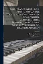 Grundlage einer Ehren-pforte, woran der tüchtigsten Capellmeister, Componisten, Musikgelehrten, Tonkünstler &c. Leben, Wercke, Verdienste &c. erschein