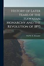 History of Later Years of the Hawaiian Monarchy and the Revolution of 1893 