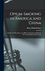 Opium-Smoking in America and China: A Study of Its Prevalence, and Effects, Immediate and Remote On the Individual and the Nation 