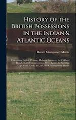 History of the British Possessions in the Indian & Atlantic Oceans: Comprising Ceylon, Penang, Malacca, Sincapore, the Falkland Islands, St. Helena, A