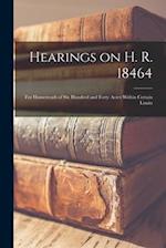 Hearings on H. R. 18464: For Homesteads of Six Hundred and Forty Acres Within Certain Limits 