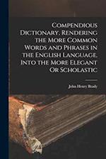 Compendious Dictionary, Rendering the More Common Words and Phrases in the English Language, Into the More Elegant Or Scholastic 
