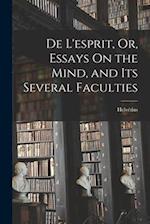De L'esprit, Or, Essays On the Mind, and Its Several Faculties 