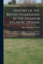 History of the British Possessions in the Indian & Atlantic Oceans: Comprising Ceylon, Penang, Malacca, Sincapore, the Falkland Islands, St. Helena, A