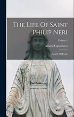 The Life Of Saint Philip Neri: Apostle Of Rome; Volume 1 