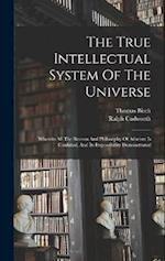 The True Intellectual System Of The Universe: Wherein All The Reason And Philosophy Of Atheism Is Confuted, And Its Impossibility Demonstrated 