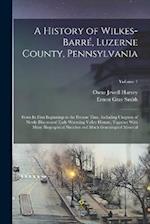 A History of Wilkes-Barré, Luzerne County, Pennsylvania: From its First Beginnings to the Present Time, Including Chapters of Newly-discovered Early W